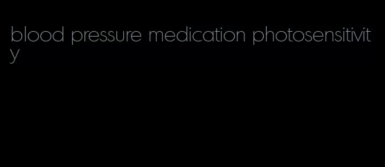 blood pressure medication photosensitivity