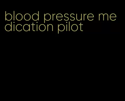 blood pressure medication pilot