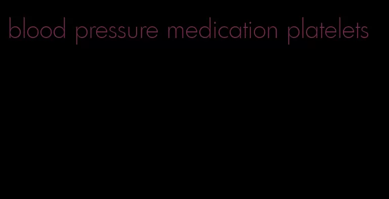 blood pressure medication platelets