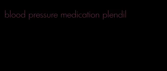 blood pressure medication plendil