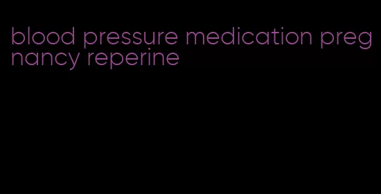 blood pressure medication pregnancy reperine