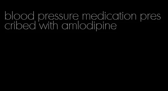 blood pressure medication prescribed with amlodipine