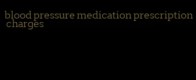 blood pressure medication prescription charges