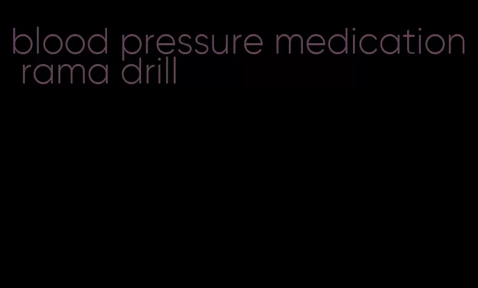 blood pressure medication rama drill