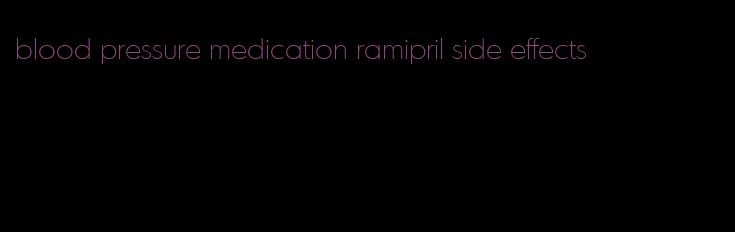 blood pressure medication ramipril side effects