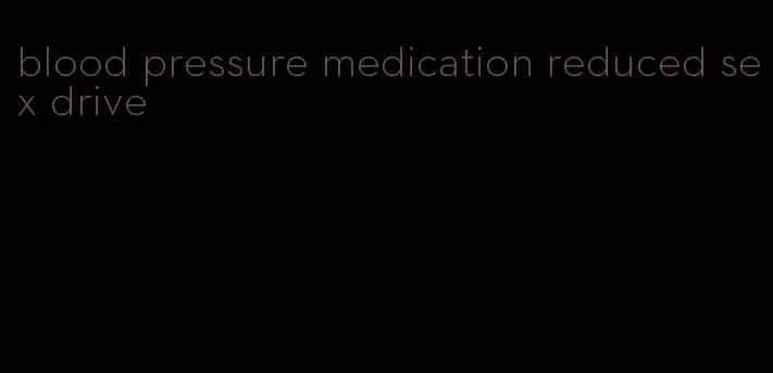 blood pressure medication reduced sex drive