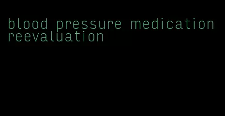 blood pressure medication reevaluation