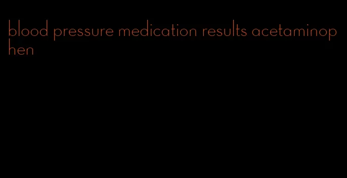 blood pressure medication results acetaminophen