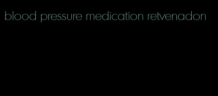 blood pressure medication retvenadon