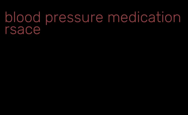 blood pressure medication rsace