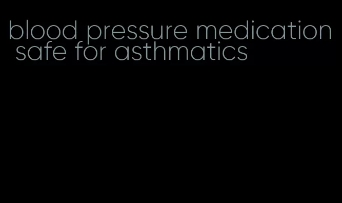 blood pressure medication safe for asthmatics