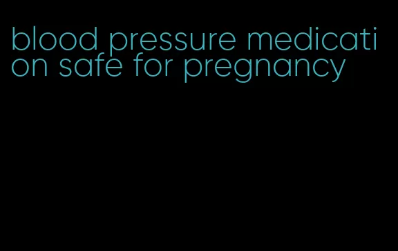blood pressure medication safe for pregnancy