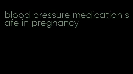 blood pressure medication safe in pregnancy