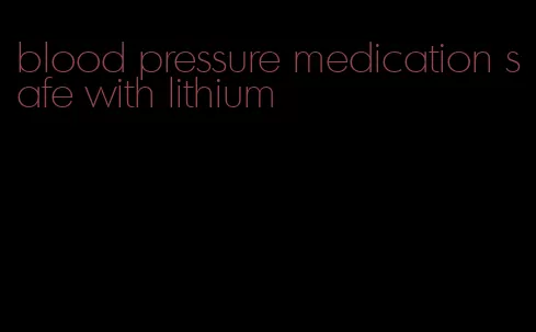 blood pressure medication safe with lithium