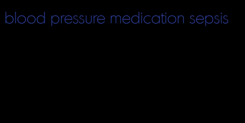 blood pressure medication sepsis