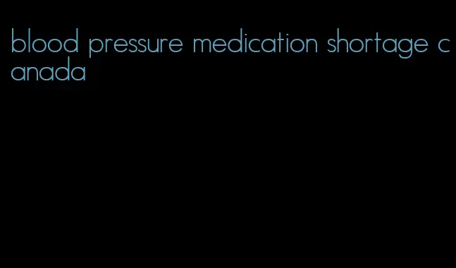 blood pressure medication shortage canada
