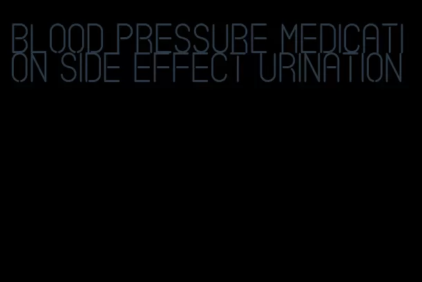 blood pressure medication side effect urination