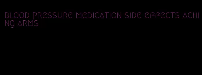 blood pressure medication side effects aching arms