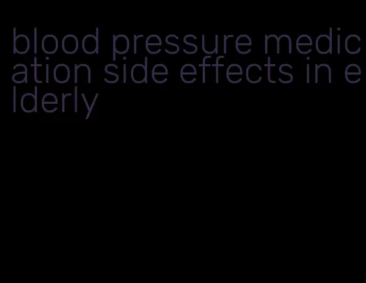 blood pressure medication side effects in elderly
