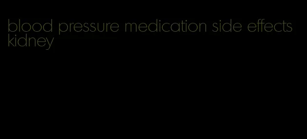 blood pressure medication side effects kidney