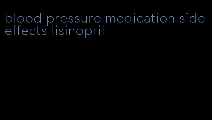 blood pressure medication side effects lisinopril