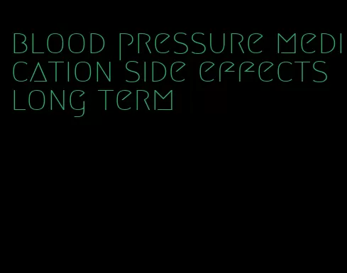blood pressure medication side effects long term
