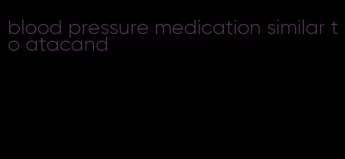 blood pressure medication similar to atacand
