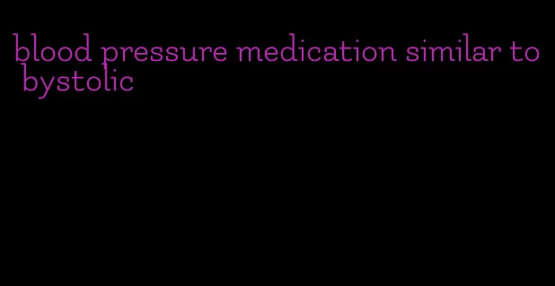 blood pressure medication similar to bystolic
