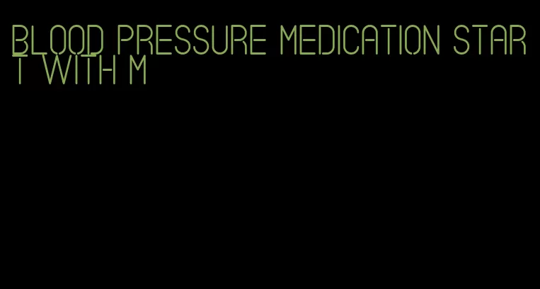 blood pressure medication start with m