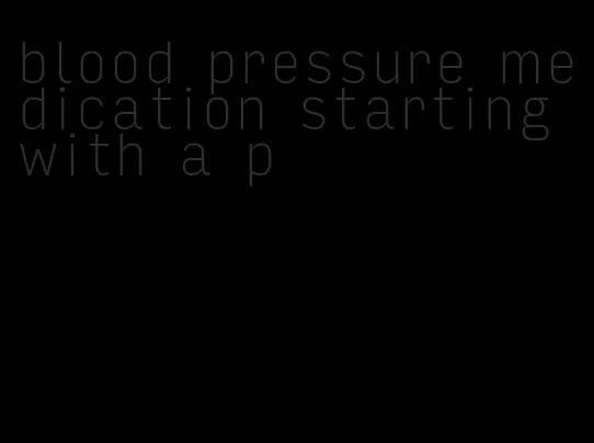 blood pressure medication starting with a p
