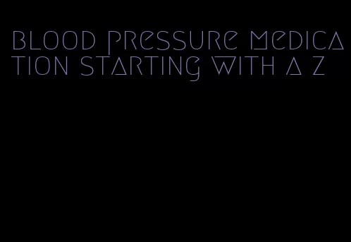 blood pressure medication starting with a z