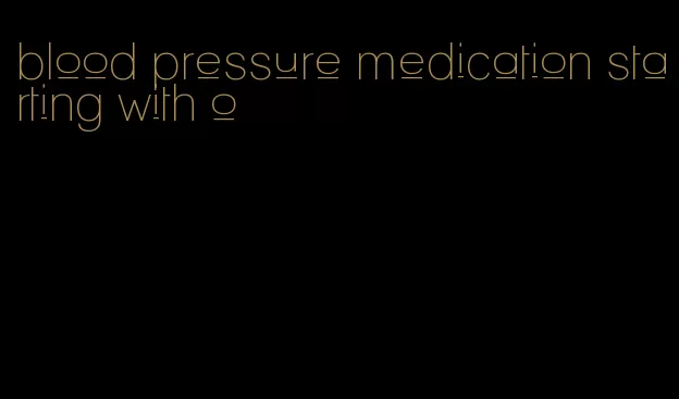 blood pressure medication starting with o