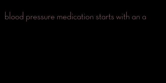 blood pressure medication starts with an a