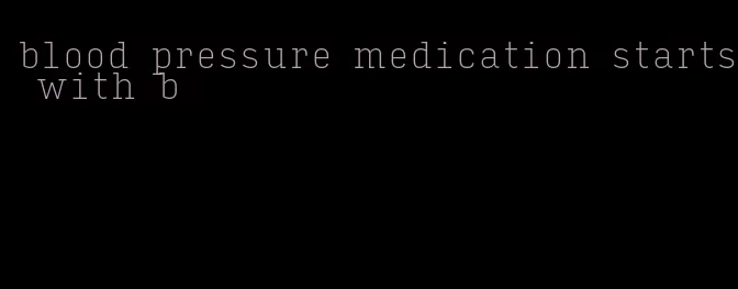 blood pressure medication starts with b