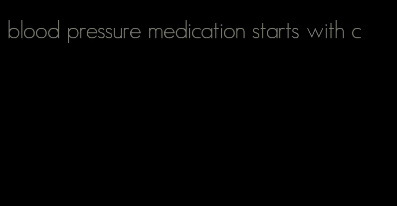 blood pressure medication starts with c