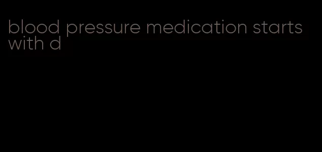 blood pressure medication starts with d