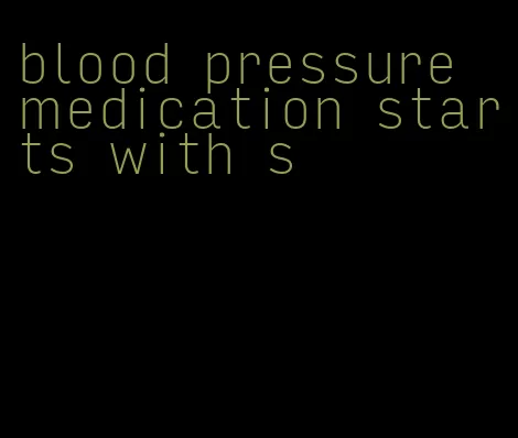blood pressure medication starts with s