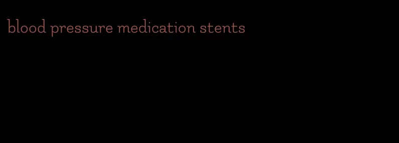 blood pressure medication stents