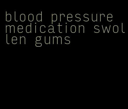 blood pressure medication swollen gums