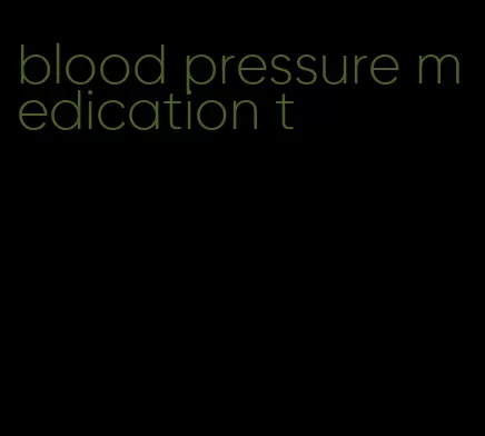 blood pressure medication t
