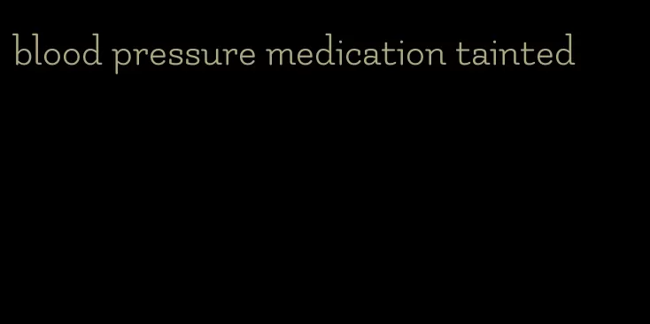 blood pressure medication tainted