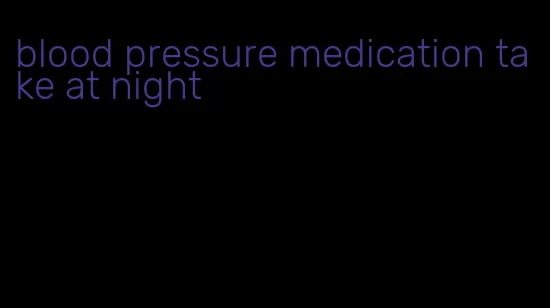 blood pressure medication take at night