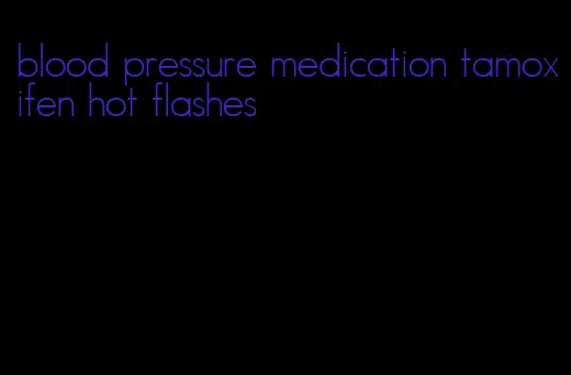 blood pressure medication tamoxifen hot flashes