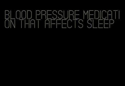 blood pressure medication that affects sleep