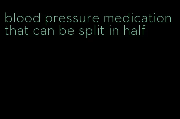 blood pressure medication that can be split in half