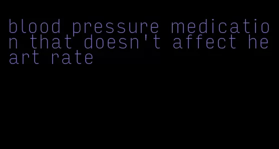 blood pressure medication that doesn't affect heart rate