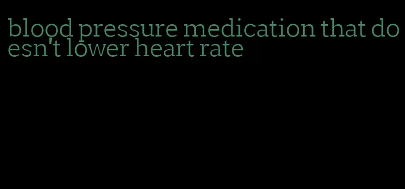 blood pressure medication that doesn't lower heart rate