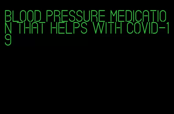 blood pressure medication that helps with covid-19