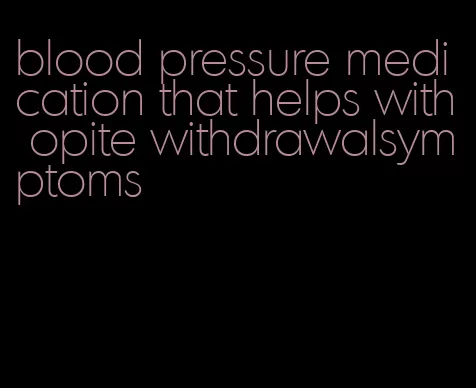blood pressure medication that helps with opite withdrawalsymptoms