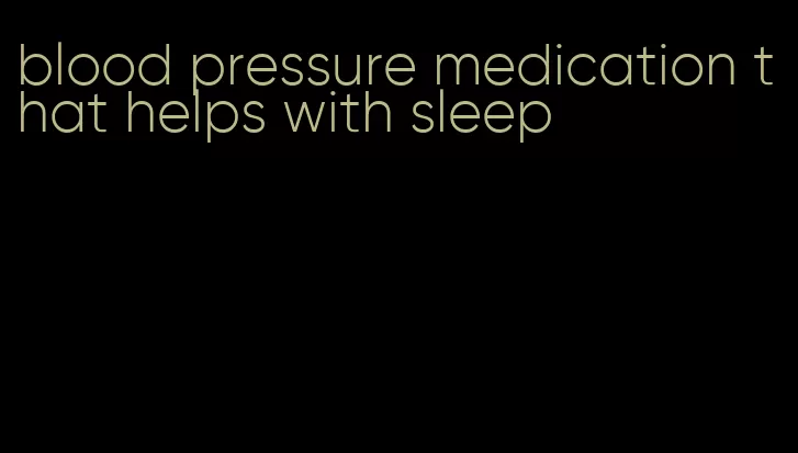 blood pressure medication that helps with sleep